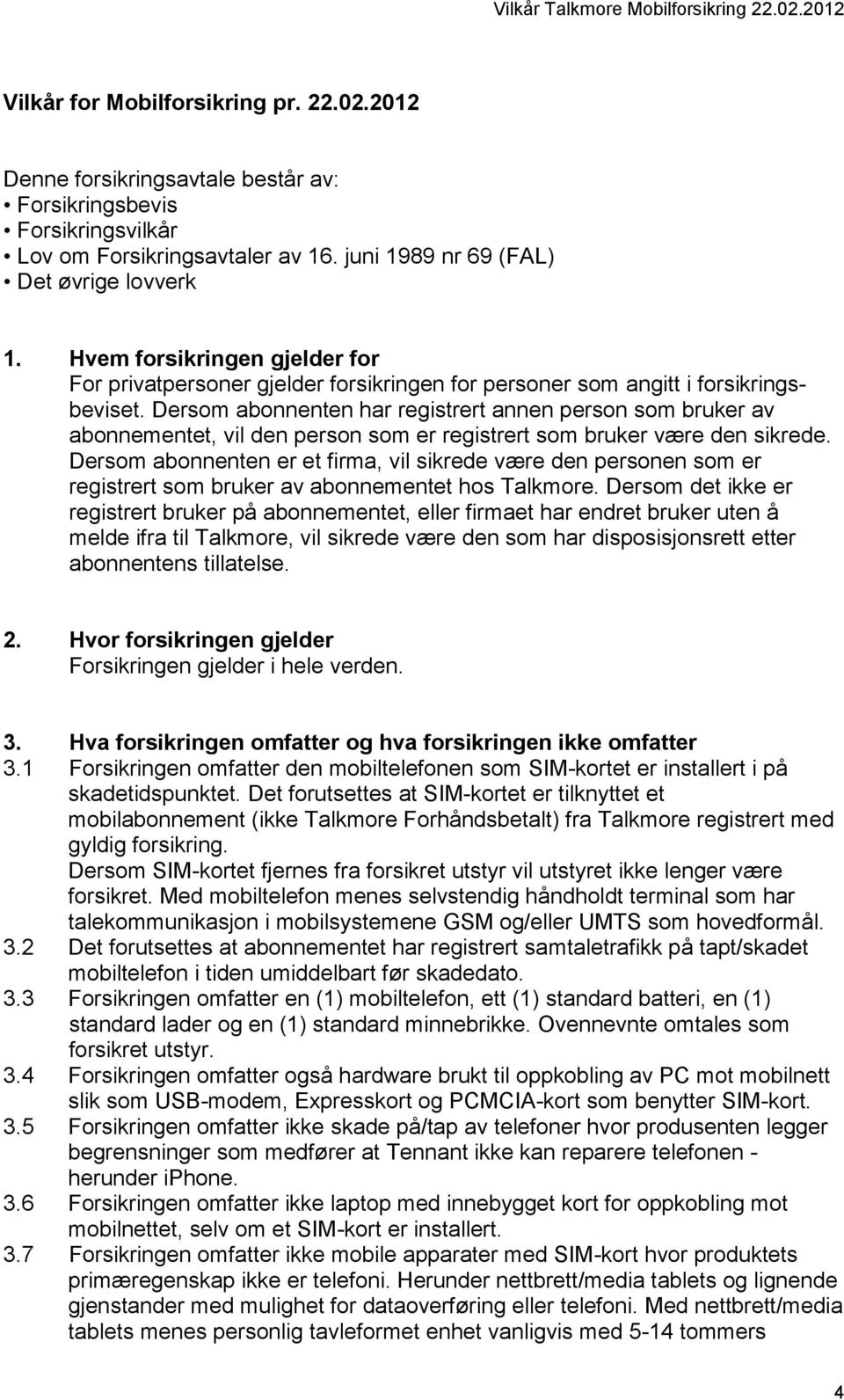 Dersom abonnenten har registrert annen person som bruker av abonnementet, vil den person som er registrert som bruker være den sikrede.