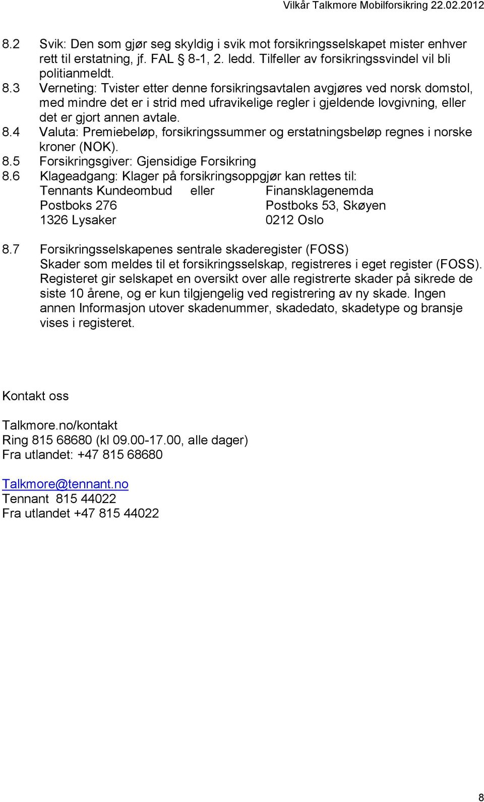 3 Verneting: Tvister etter denne forsikringsavtalen avgjøres ved norsk domstol, med mindre det er i strid med ufravikelige regler i gjeldende lovgivning, eller det er gjort annen avtale. 8.