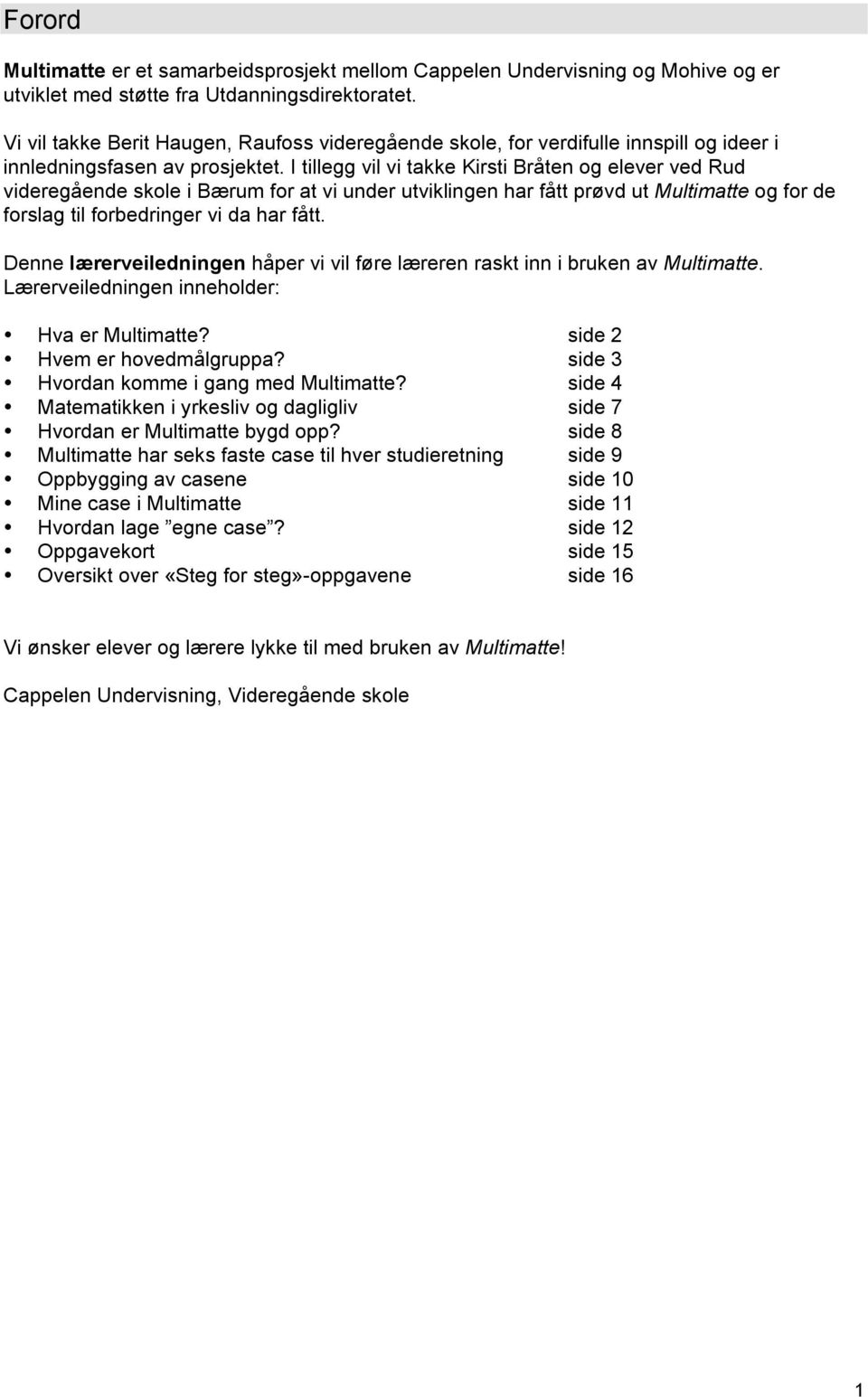 I tillegg vil vi takke Kirsti Bråten og elever ved Rud videregående skole i Bærum for at vi under utviklingen har fått prøvd ut Multimatte og for de forslag til forbedringer vi da har fått.