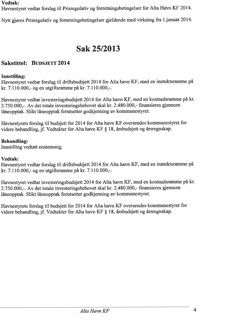 og en utgiftsramme på kr. 7.1 1.,-. Havnestyret vedtar investeringsbudsjett 214 for Alta havn KF, med en kostnadsramme på kr 2.75.,-. Av det totale investeringsbehovet skal kr. 2.48.