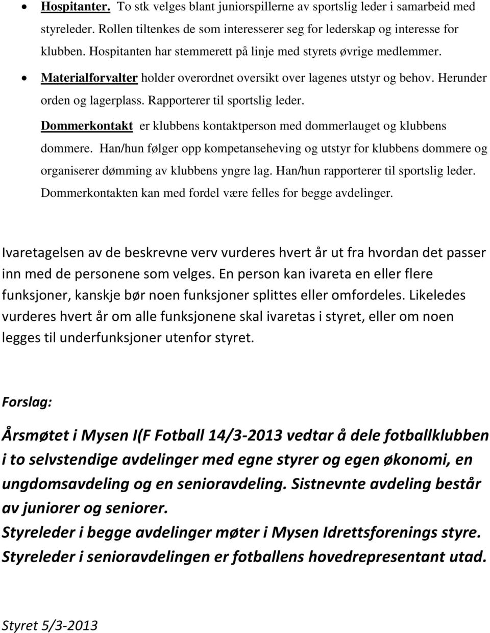 Rapporterer til sportslig leder. Dommerkontakt er klubbens kontaktperson med dommerlauget og klubbens dommere.