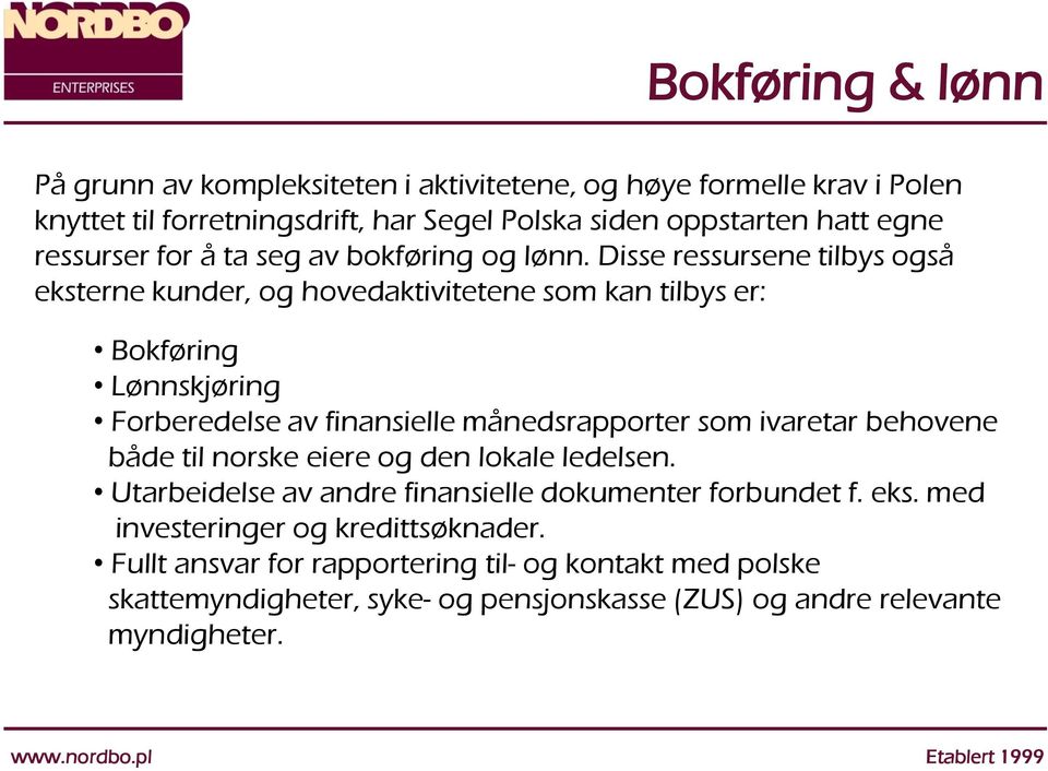 Disse ressursene tilbys også eksterne kunder, og hovedaktivitetene som kan tilbys er: Bokføring Lønnskjøring Forberedelse av finansielle månedsrapporter som ivaretar