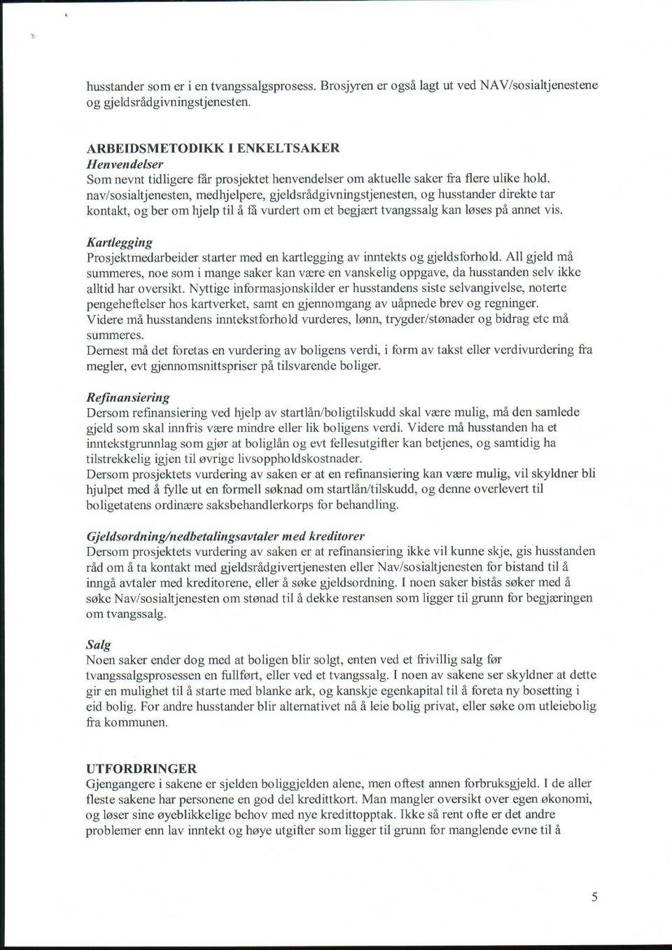 nav/sosialtjenesten, medhjelpere, gjeldsrådgivningstjenesten, og husstander direkte tar kontakt, og ber om hjelp til å få vurdert om et begjært tvangssalg kan løses på annet vis.