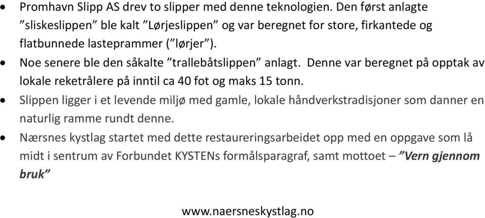 Noe senere ble den såkalte trallebåtslippen anlagt. Denne var beregnet på opptak av lokale reketrålere på inntil ca 40 fot og maks 15 tonn.