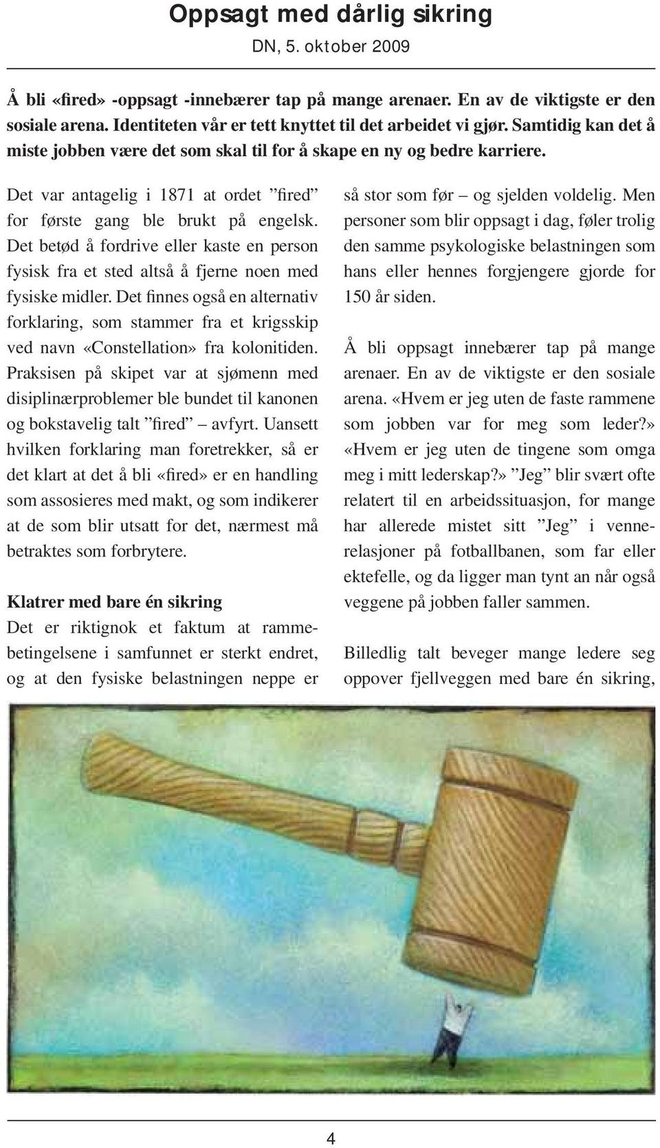 Det var antagelig i 1871 at ordet fired for første gang ble brukt på engelsk. Det betød å fordrive eller kaste en person fysisk fra et sted altså å fjerne noen med fysiske midler.