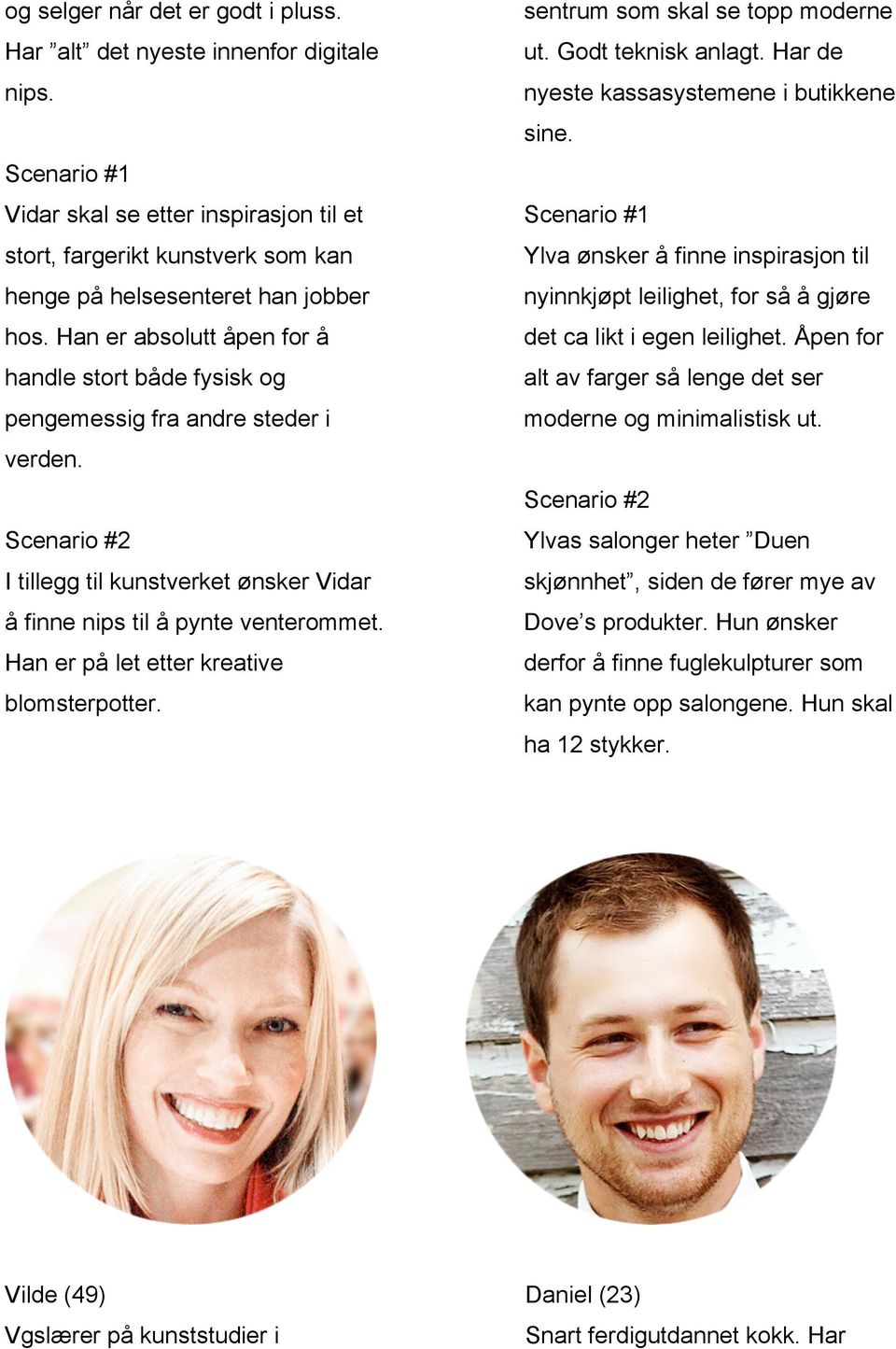 Han er absolutt åpen for å handle stort både fysisk og pengemessig fra andre steder i verden. Scenario #2 I tillegg til kunstverket ønsker Vidar å finne nips til å pynte venterommet.