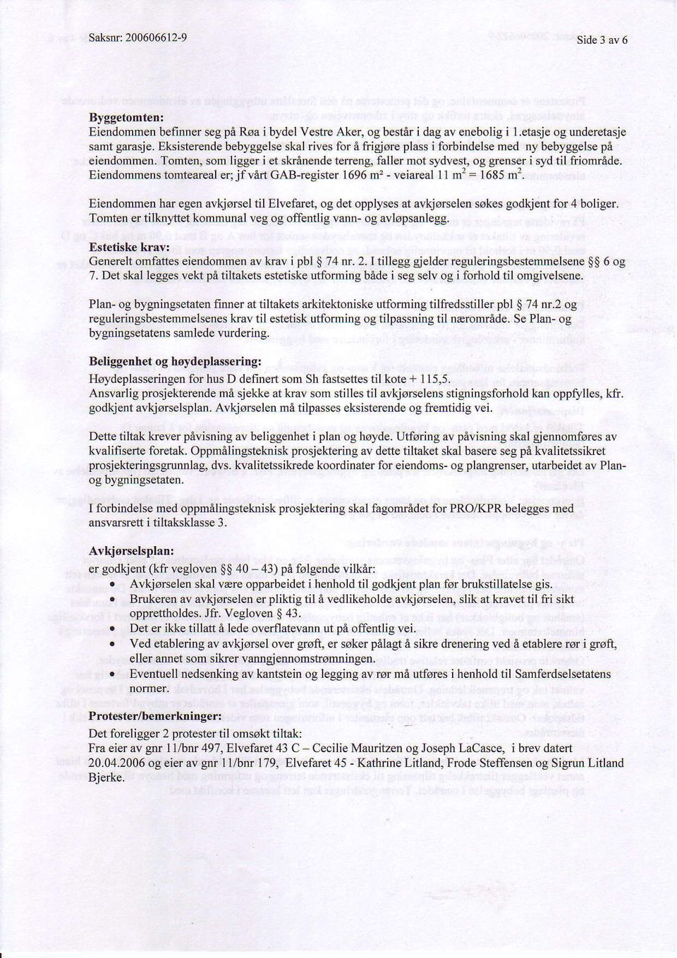 Eiendommens tomteareal er;jfveft GAB-register 1696 m2 - veiareal 11 m'z: 1685 m':. Eiendomrnen har egen avkjorsel til Elvefaret, og det opplyses at avkjo$elen sokes godkjent for 4 boliger.