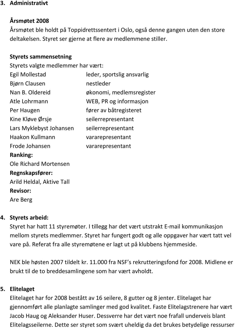 Oldereid økonomi, medlemsregister Atle Lohrmann WEB, PR og informasjon Per Haugen fører av båtregisteret Kine Kløve Ørsje seilerrepresentant Lars Myklebyst Johansen seilerrepresentant Haakon Kullmann