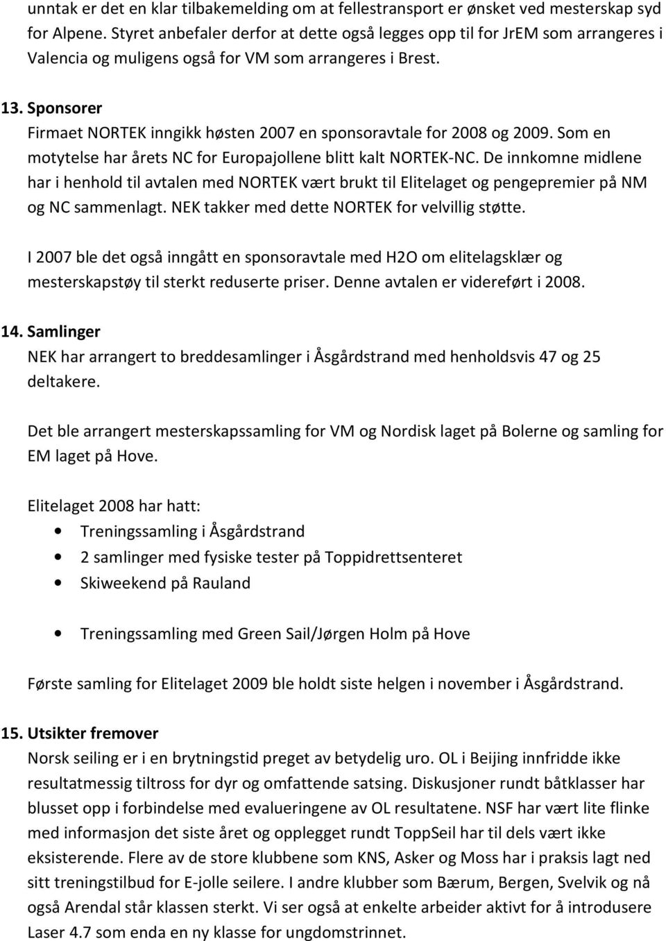 Sponsorer Firmaet NORTEK inngikk høsten 007 en sponsoravtale for 008 og 009. Som en motytelse har årets NC for Europajollene blitt kalt NORTEK-NC.