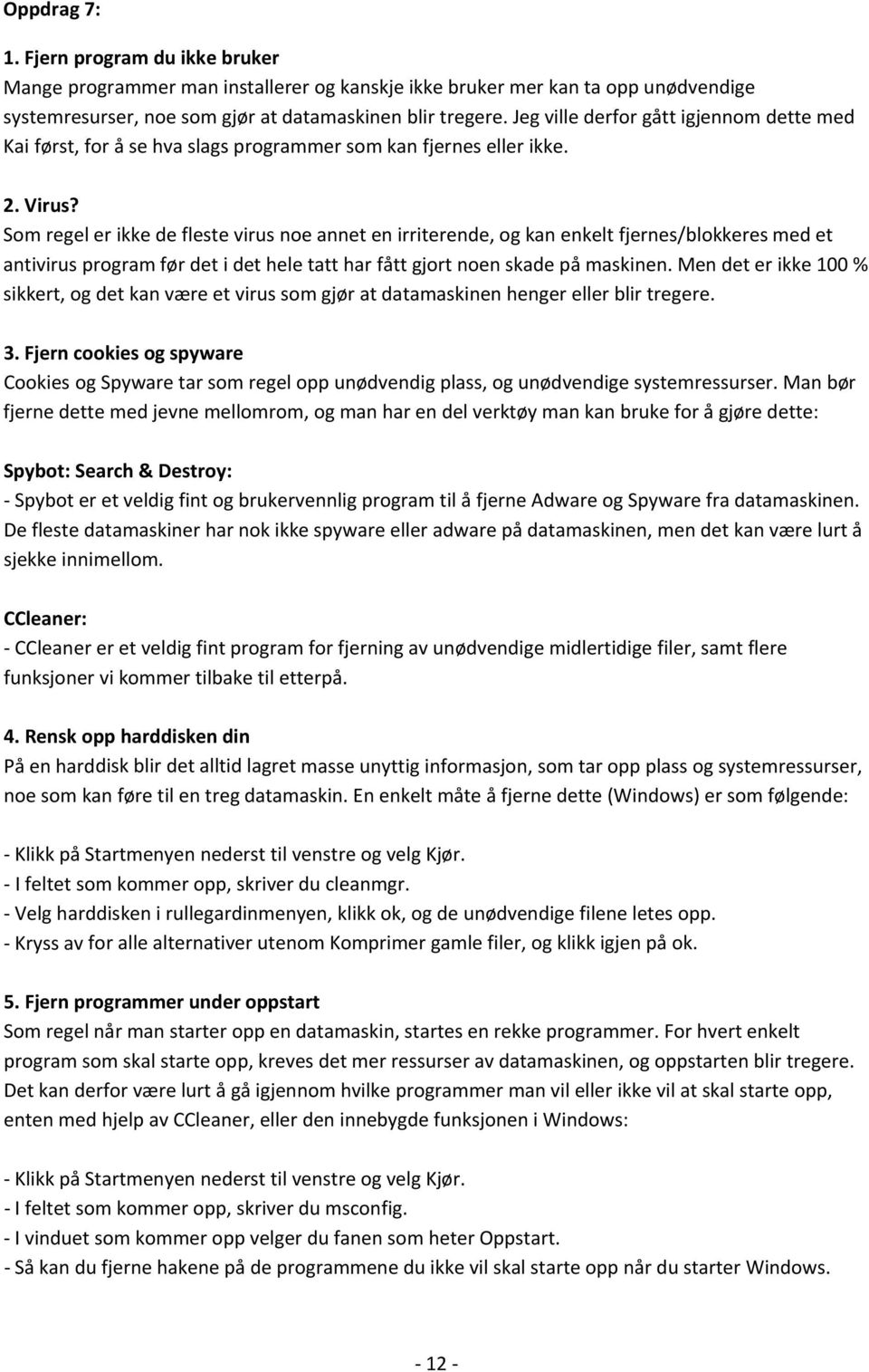 Som regel er ikke de fleste virus noe annet en irriterende, og kan enkelt fjernes/blokkeres med et antivirus program før det i det hele tatt har fått gjort noen skade på maskinen.