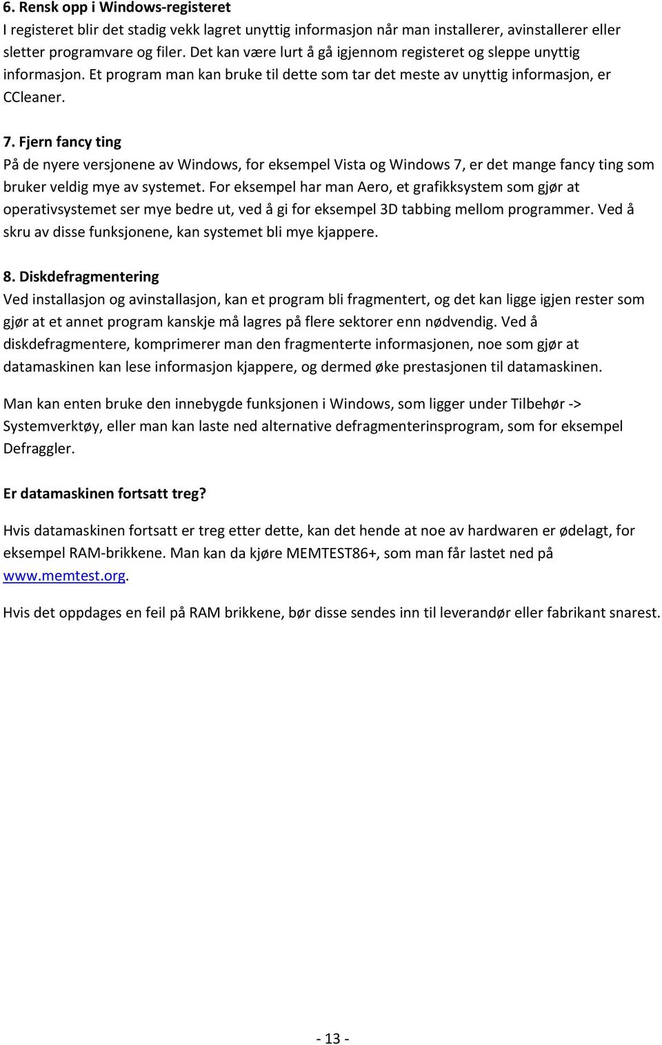 Fjern fancy ting På de nyere versjonene av Windows, for eksempel Vista og Windows 7, er det mange fancy ting som bruker veldig mye av systemet.