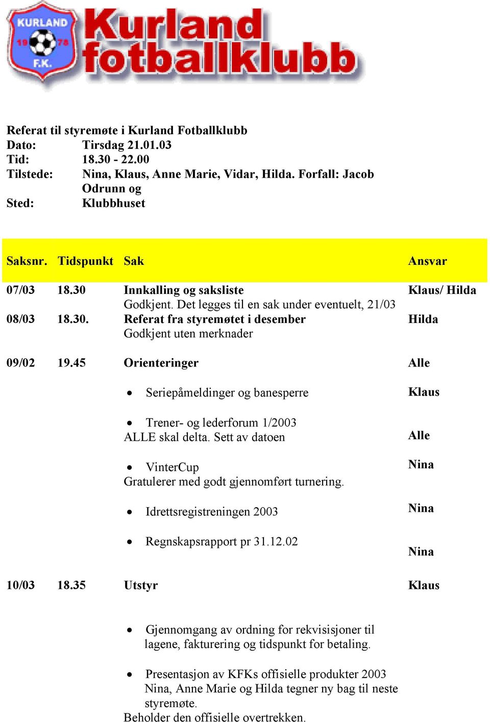 45 Orienteringer Alle Seriepåmeldinger og banesperre Trener- og lederforum 1/2003 ALLE skal delta. Sett av datoen VinterCup Gratulerer med godt gjennomført turnering.