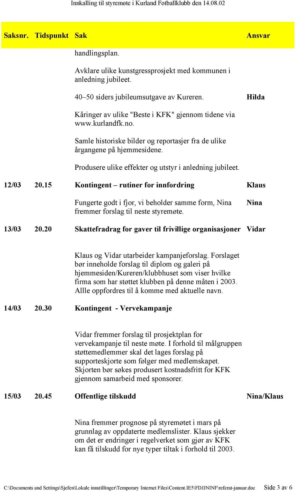 15 Kontingent rutiner for innfordring Fungerte godt i fjor, vi beholder samme form, fremmer forslag til neste styremøte. 13/03 20.