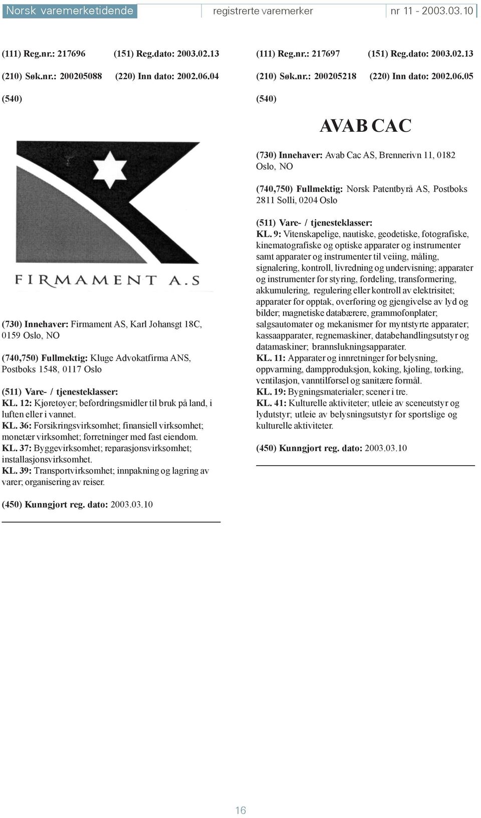 05 AVAB CAC (730) Innehaver: Avab Cac AS, Brennerivn 11, 0182 Oslo, NO (740,750) Fullmektig: Norsk Patentbyrå AS, Postboks 2811 Solli, 0204 Oslo (730) Innehaver: Firmament AS, Karl Johansgt 18C, 0159