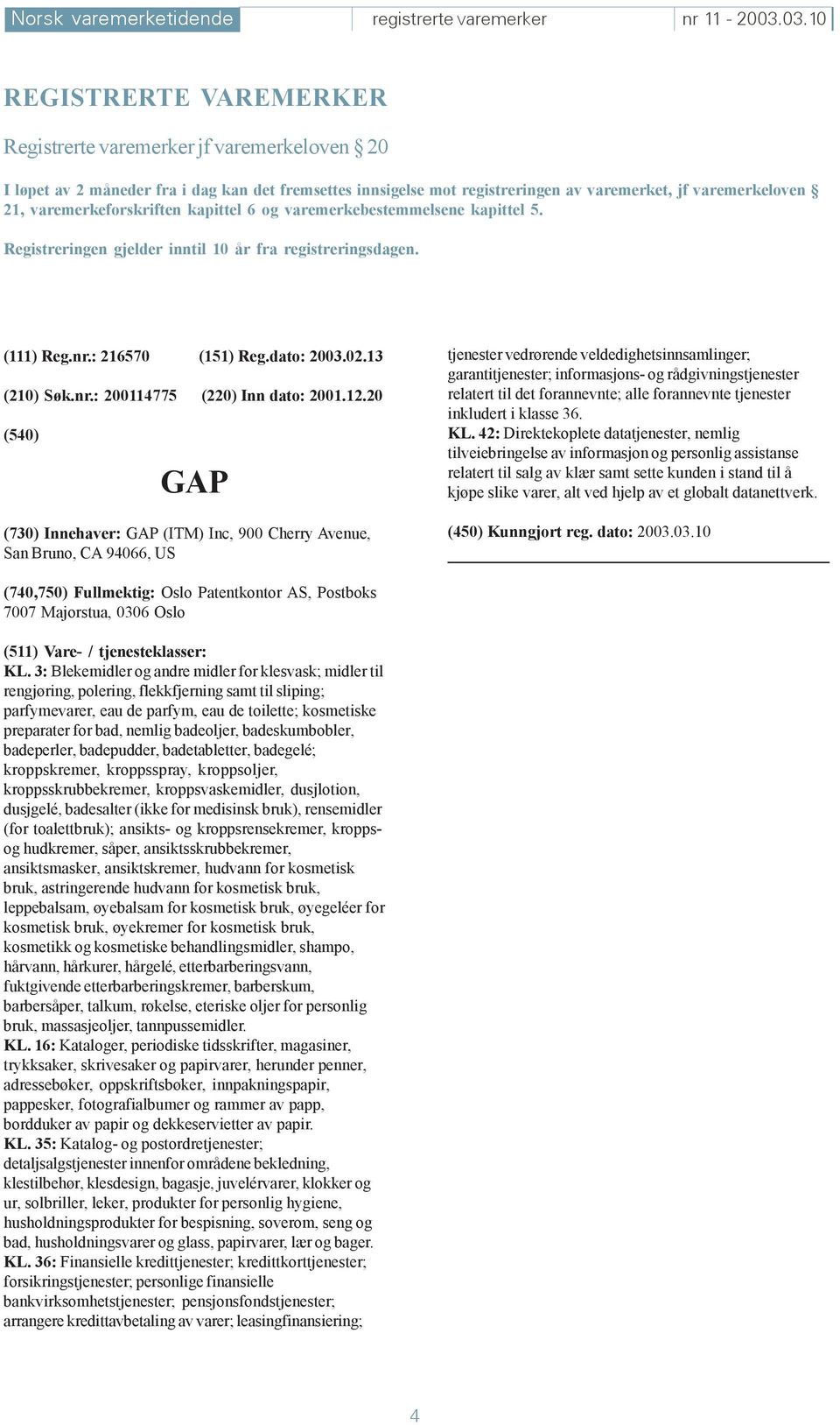 varemerkeforskriften kapittel 6 og varemerkebestemmelsene kapittel 5. Registreringen gjelder inntil 10 år fra registreringsdagen. (111) Reg.nr.: 216570 (151) Reg.dato: 2003.02.13 (210) Søk.nr.: 200114775 (220) Inn dato: 2001.