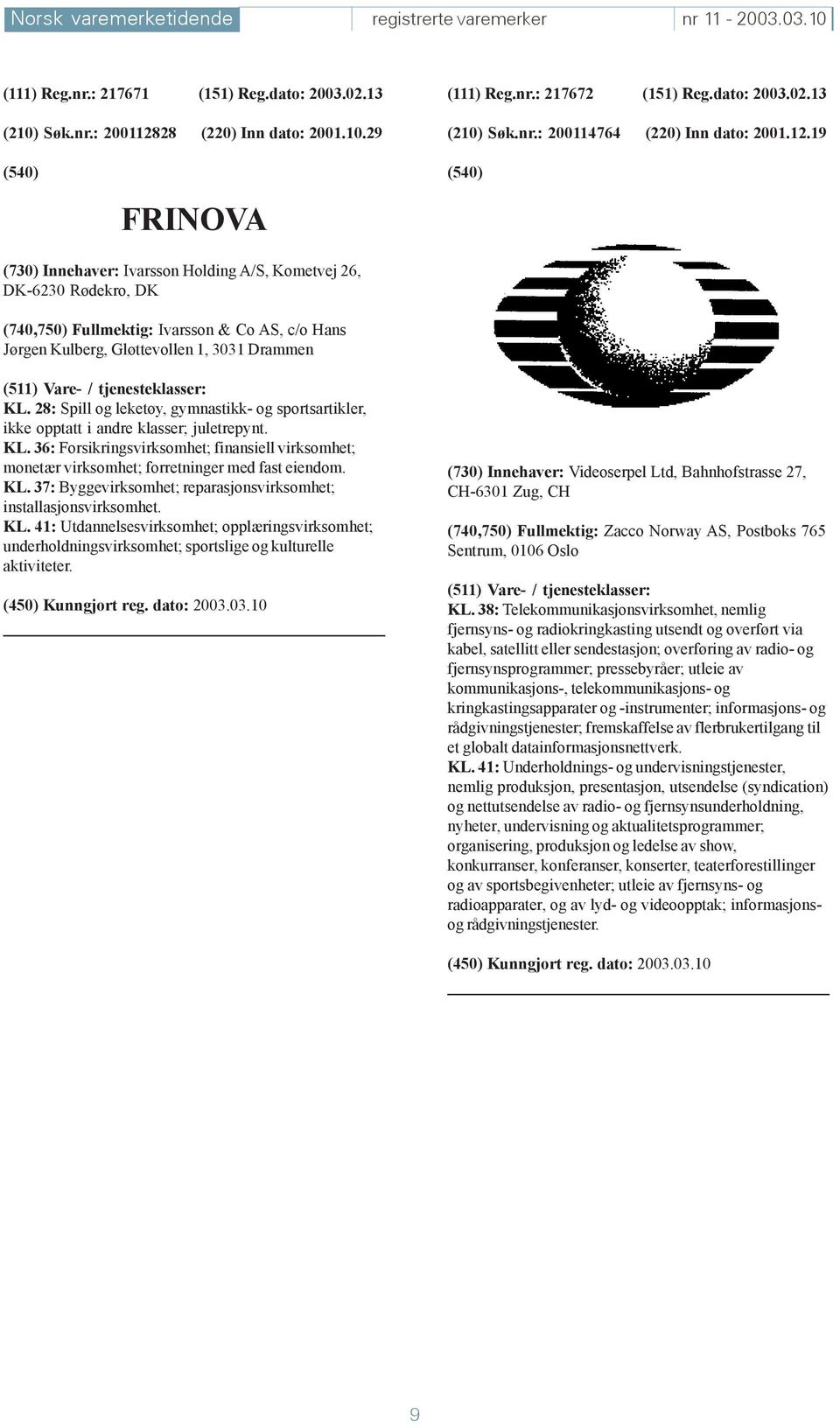 19 FRINOVA (730) Innehaver: Ivarsson Holding A/S, Kometvej 26, DK-6230 Rødekro, DK (740,750) Fullmektig: Ivarsson & Co AS, c/o Hans Jørgen Kulberg, Gløttevollen 1, 3031 Drammen KL.