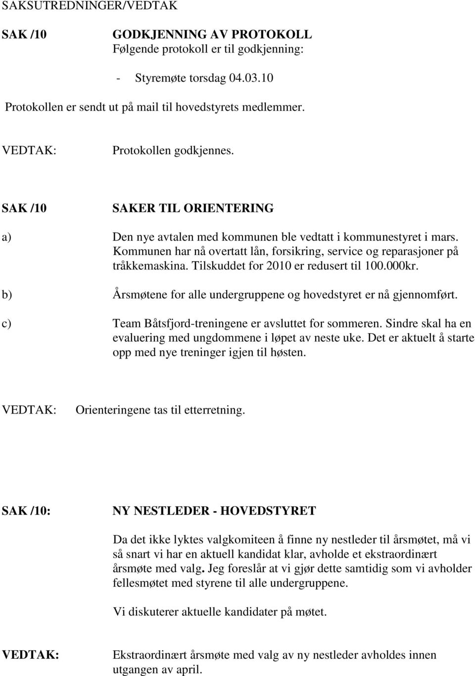 Kommunen har nå overtatt lån, forsikring, service og reparasjoner på tråkkemaskina. Tilskuddet for 2010 er redusert til 100.000kr. b) Årsmøtene for alle undergruppene og hovedstyret er nå gjennomført.