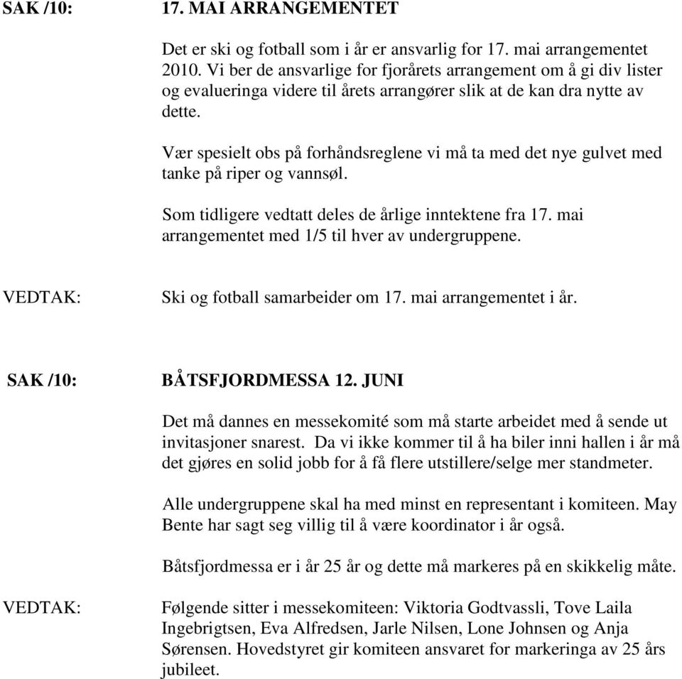 Vær spesielt obs på forhåndsreglene vi må ta med det nye gulvet med tanke på riper og vannsøl. Som tidligere vedtatt deles de årlige inntektene fra 17.