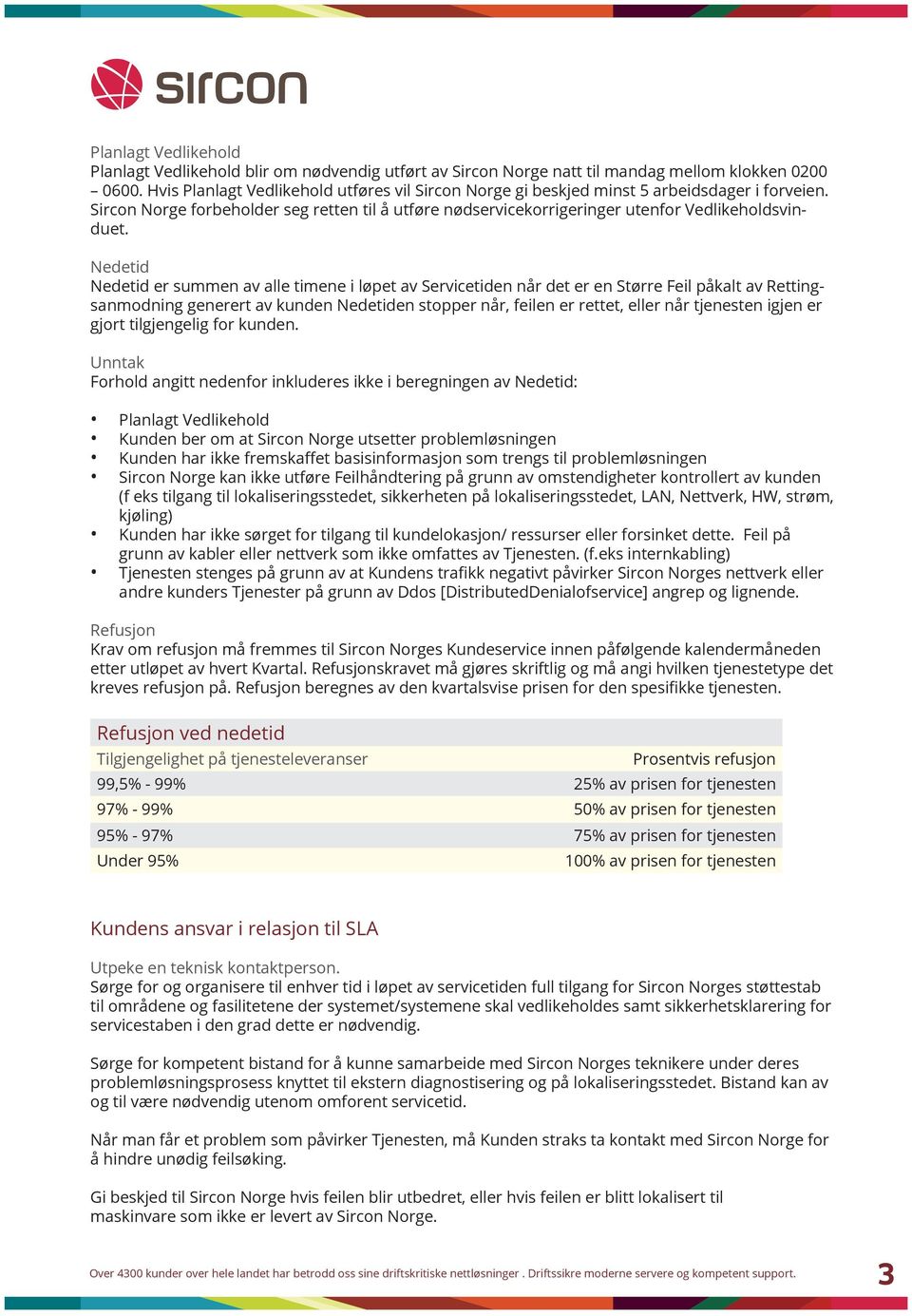 Nedetid Nedetid er summen av alle timene i løpet av Servicetiden når det er en Større Feil påkalt av Rettingsanmodning generert av kunden Nedetiden stopper når, feilen er rettet, eller når tjenesten