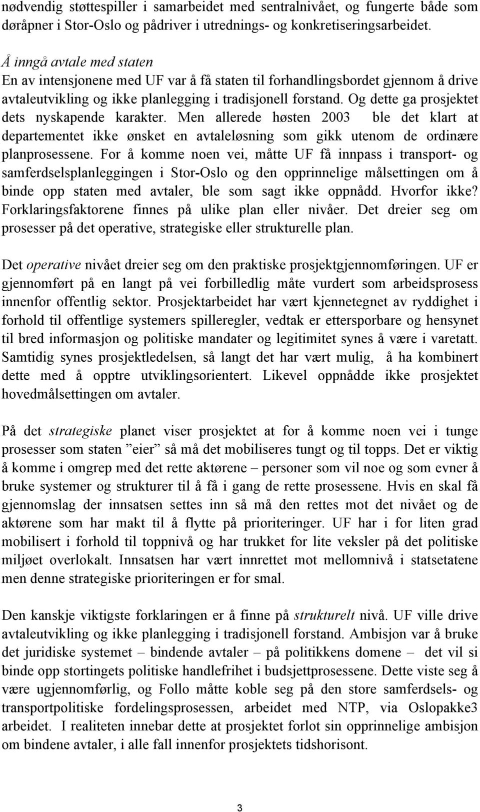 Og dette ga prosjektet dets nyskapende karakter. Men allerede høsten 2003 ble det klart at departementet ikke ønsket en avtaleløsning som gikk utenom de ordinære planprosessene.