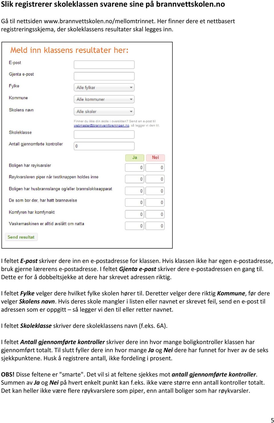 Dtt r for å dobbltsjkk at dr har skrvt adrssn riktig. I fltt Fylk vlgr dr hvilkt fylk skoln hørr til. Drttr vlgr dr riktig Koun, før dr vlgr Skolns navn.