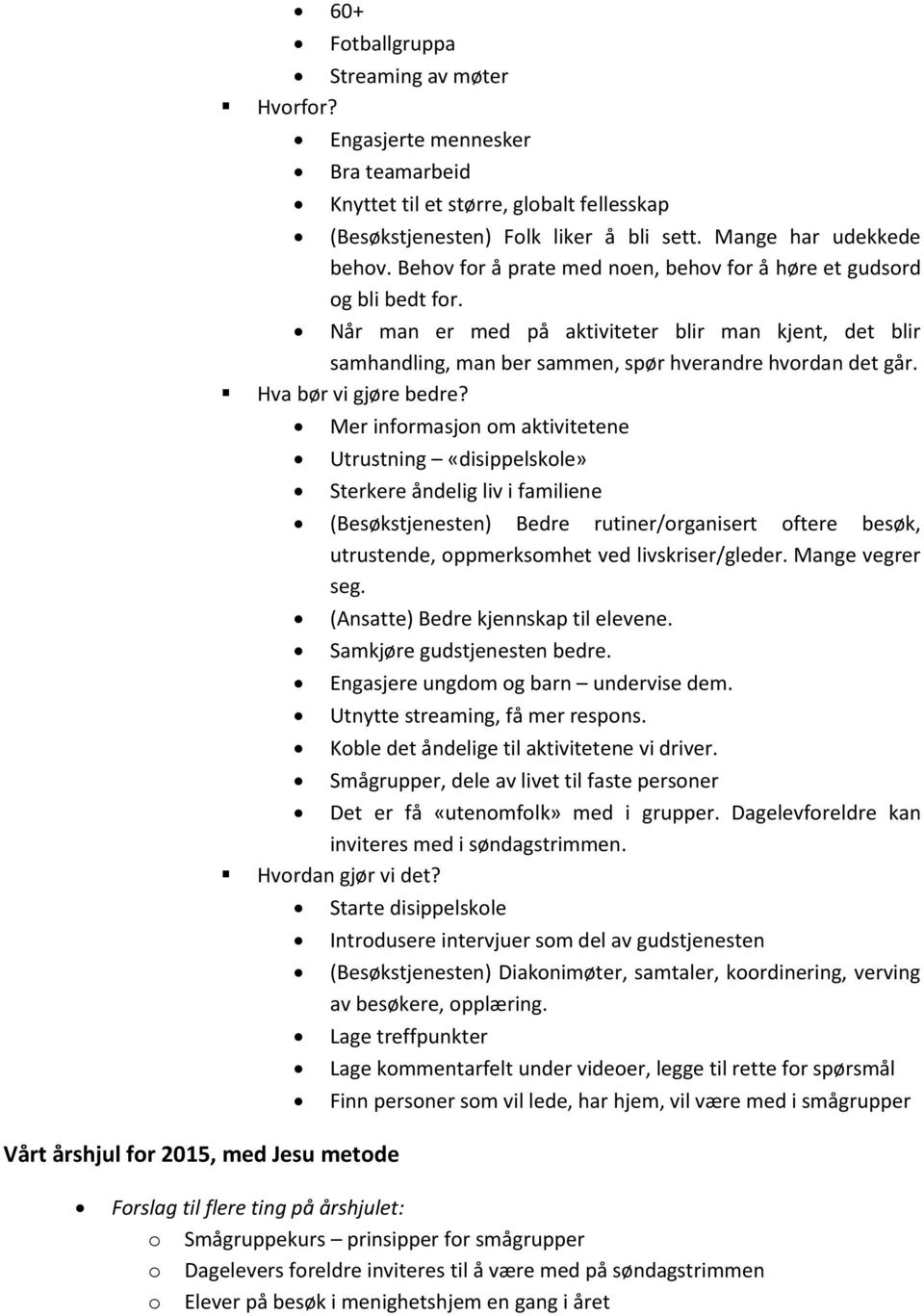 Behov for å prate med noen, behov for å høre et gudsord og bli bedt for. Når man er med på aktiviteter blir man kjent, det blir samhandling, man ber sammen, spør hverandre hvordan det går.