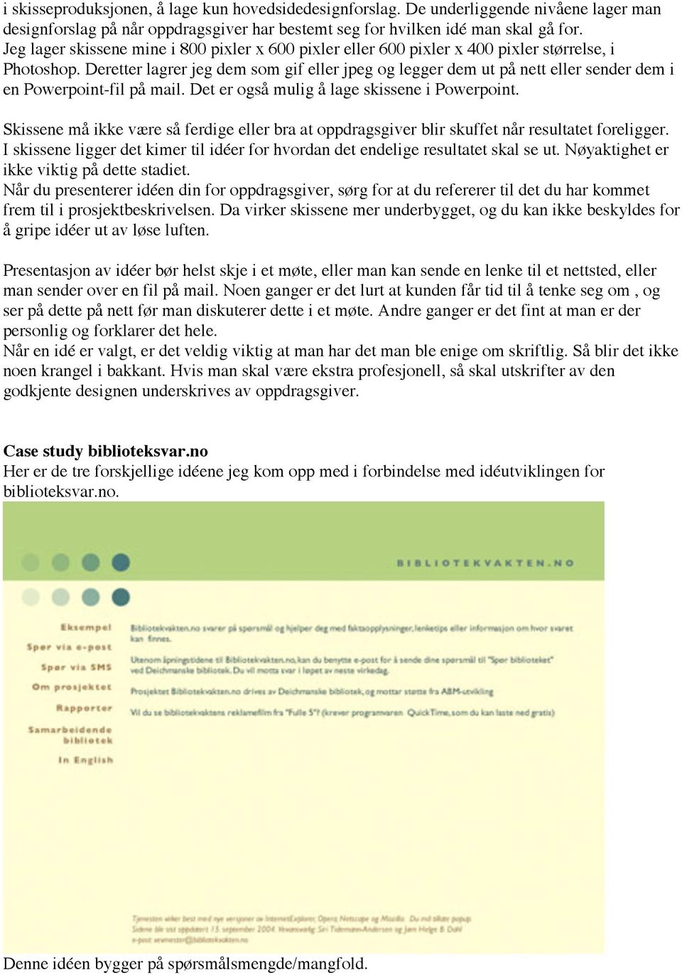 Deretter lagrer jeg dem som gif eller jpeg og legger dem ut på nett eller sender dem i en Powerpoint-fil på mail. Det er også mulig å lage skissene i Powerpoint.