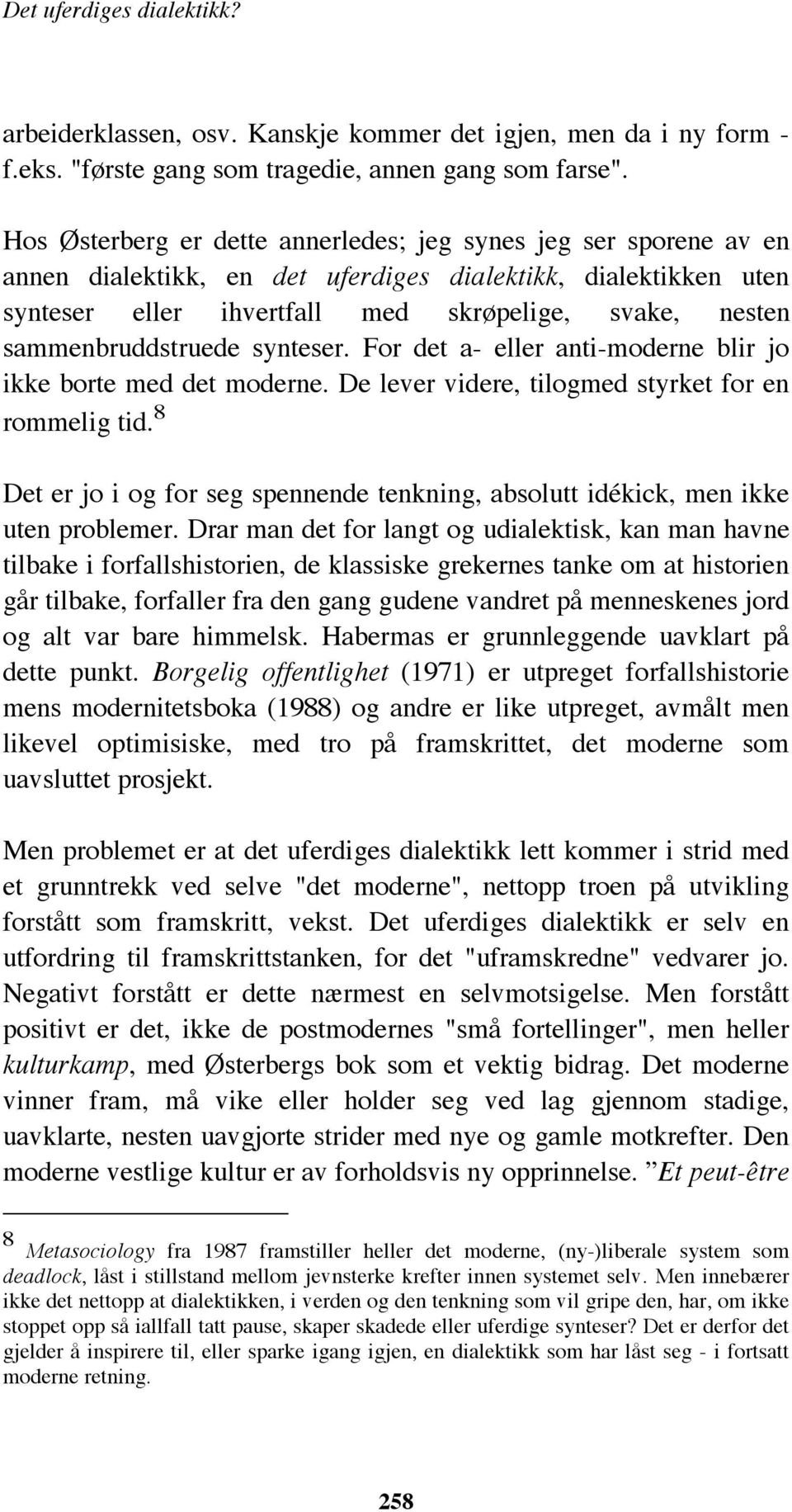 sammenbruddstruede synteser. For det a- eller anti-moderne blir jo ikke borte med det moderne. De lever videre, tilogmed styrket for en rommelig tid.