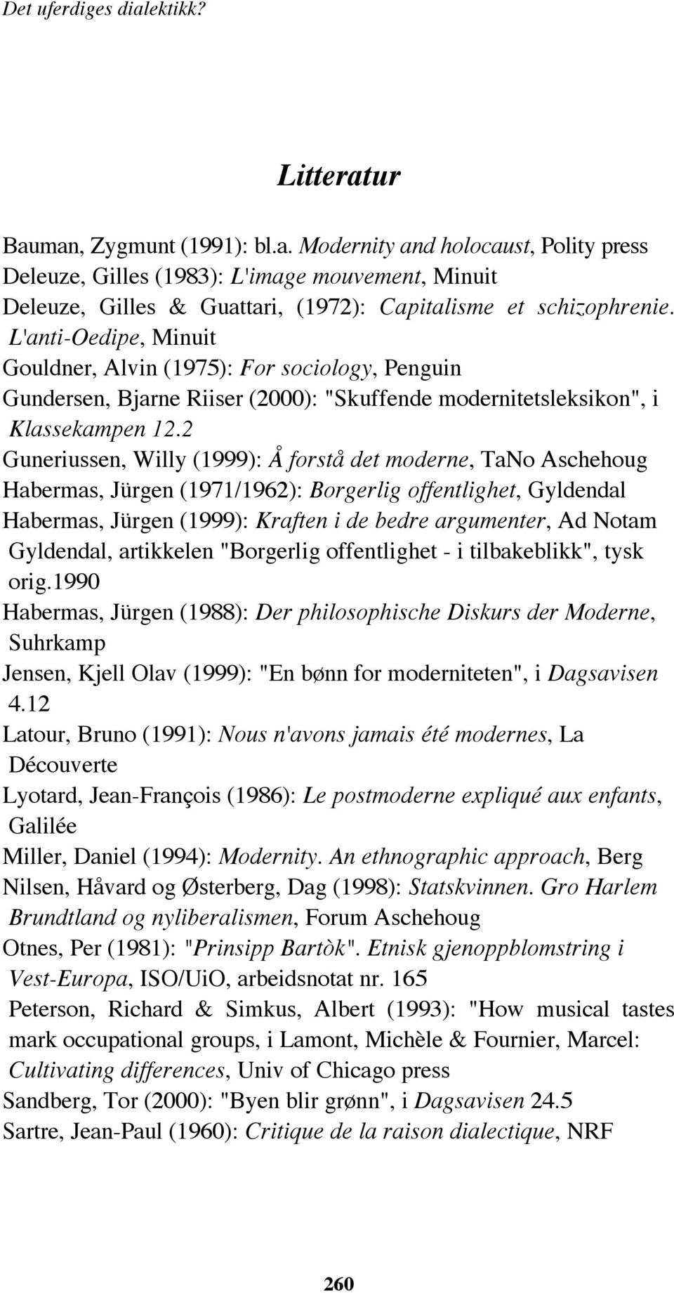 2 Guneriussen, Willy (1999): Å forstå det moderne, TaNo Aschehoug Habermas, Jürgen (1971/1962): Borgerlig offentlighet, Gyldendal Habermas, Jürgen (1999): Kraften i de bedre argumenter, Ad Notam