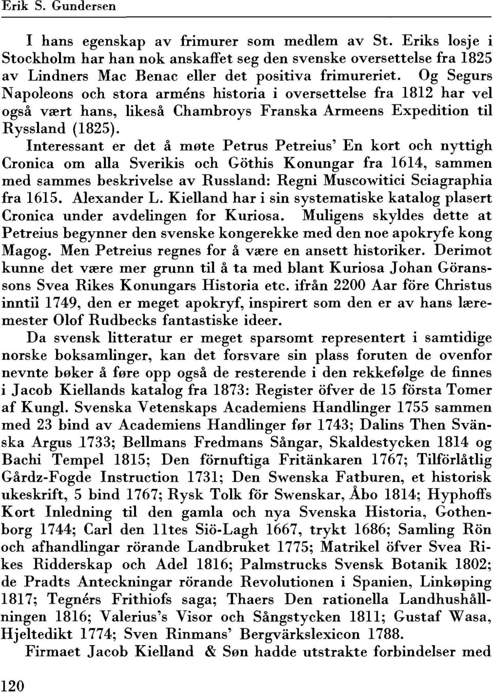 Og Segurs Napoleons och stora armens historia i oversettelse fra 1812 har vel ogsa vsert hans, likesa Chambroys Franska Armeens Expedition til Ryssland (1825).