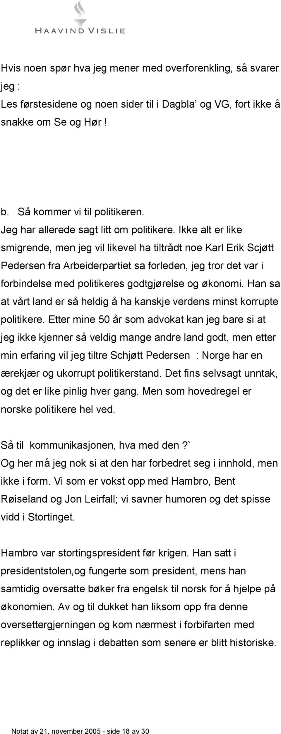 Ikke alt er like smigrende, men jeg vil likevel ha tiltrådt noe Karl Erik Scjøtt Pedersen fra Arbeiderpartiet sa forleden, jeg tror det var i forbindelse med politikeres godtgjørelse og økonomi.