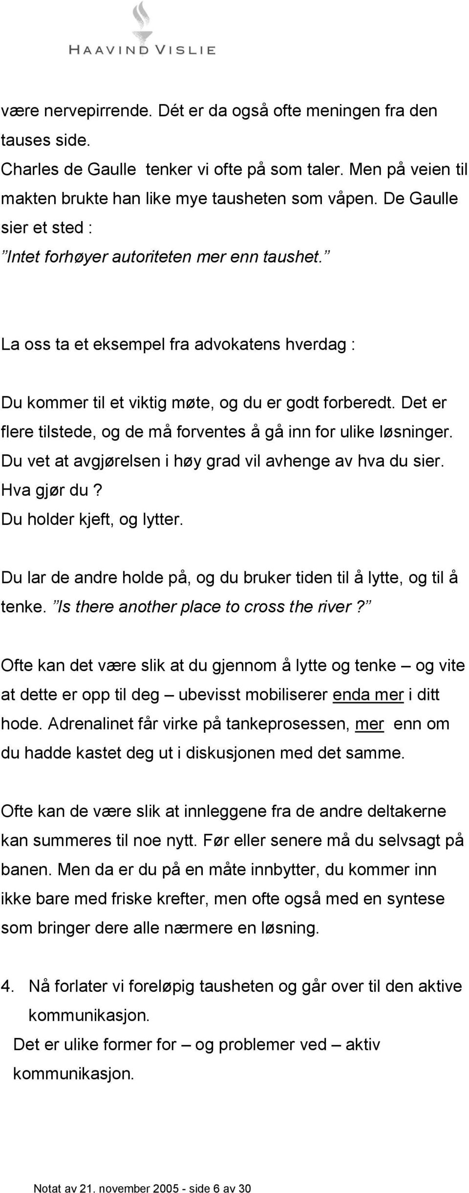 Det er flere tilstede, og de må forventes å gå inn for ulike løsninger. Du vet at avgjørelsen i høy grad vil avhenge av hva du sier. Hva gjør du? Du holder kjeft, og lytter.