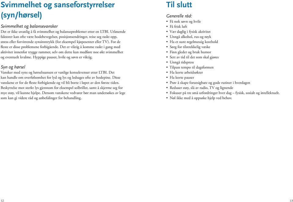 For de fleste er disse problemene forbigående. Det er viktig å komme raskt i gang med aktivitet innenfor trygge rammer, selv om dette kan medføre noe økt svimmelhet og eventuelt kvalme.