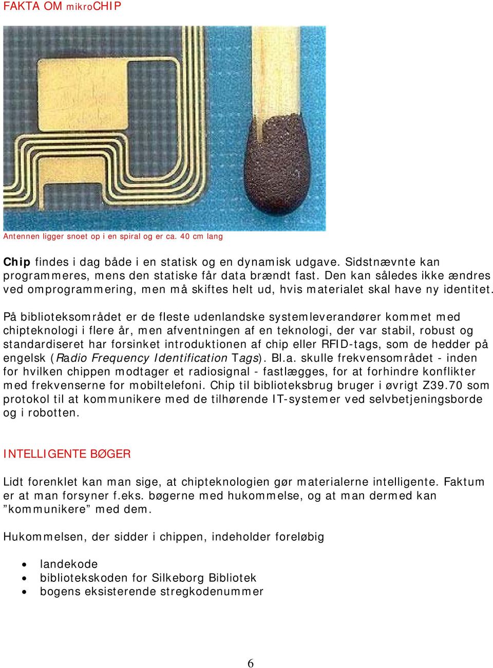 På biblioteksområdet er de fleste udenlandske systemleverandører kommet med chipteknologi i flere år, men afventningen af en teknologi, der var stabil, robust og standardiseret har forsinket