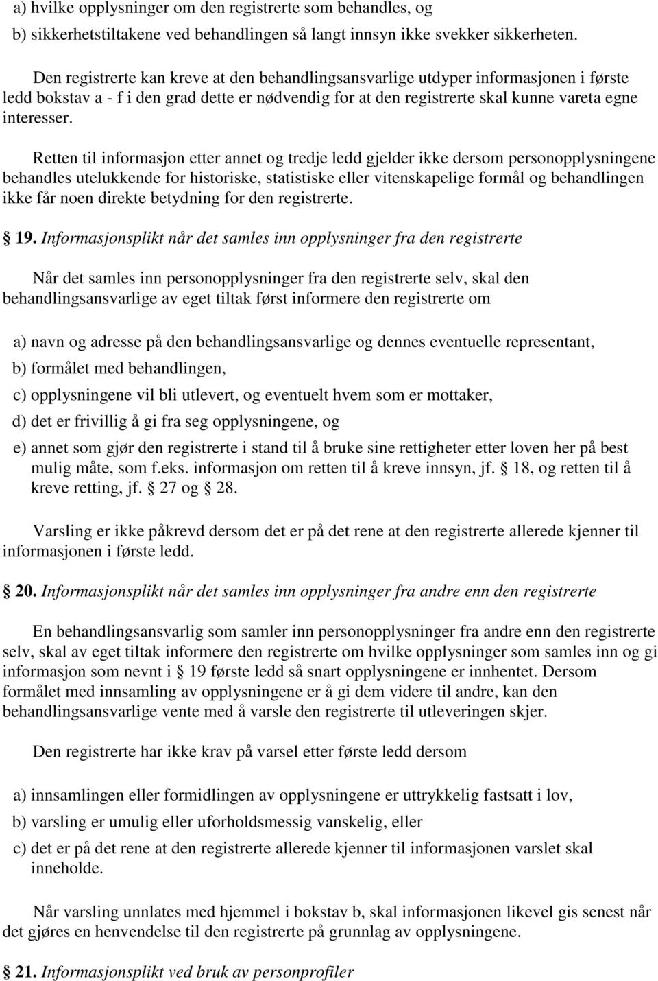 Retten til informasjon etter annet og tredje ledd gjelder ikke dersom personopplysningene behandles utelukkende for historiske, statistiske eller vitenskapelige formål og behandlingen ikke får noen