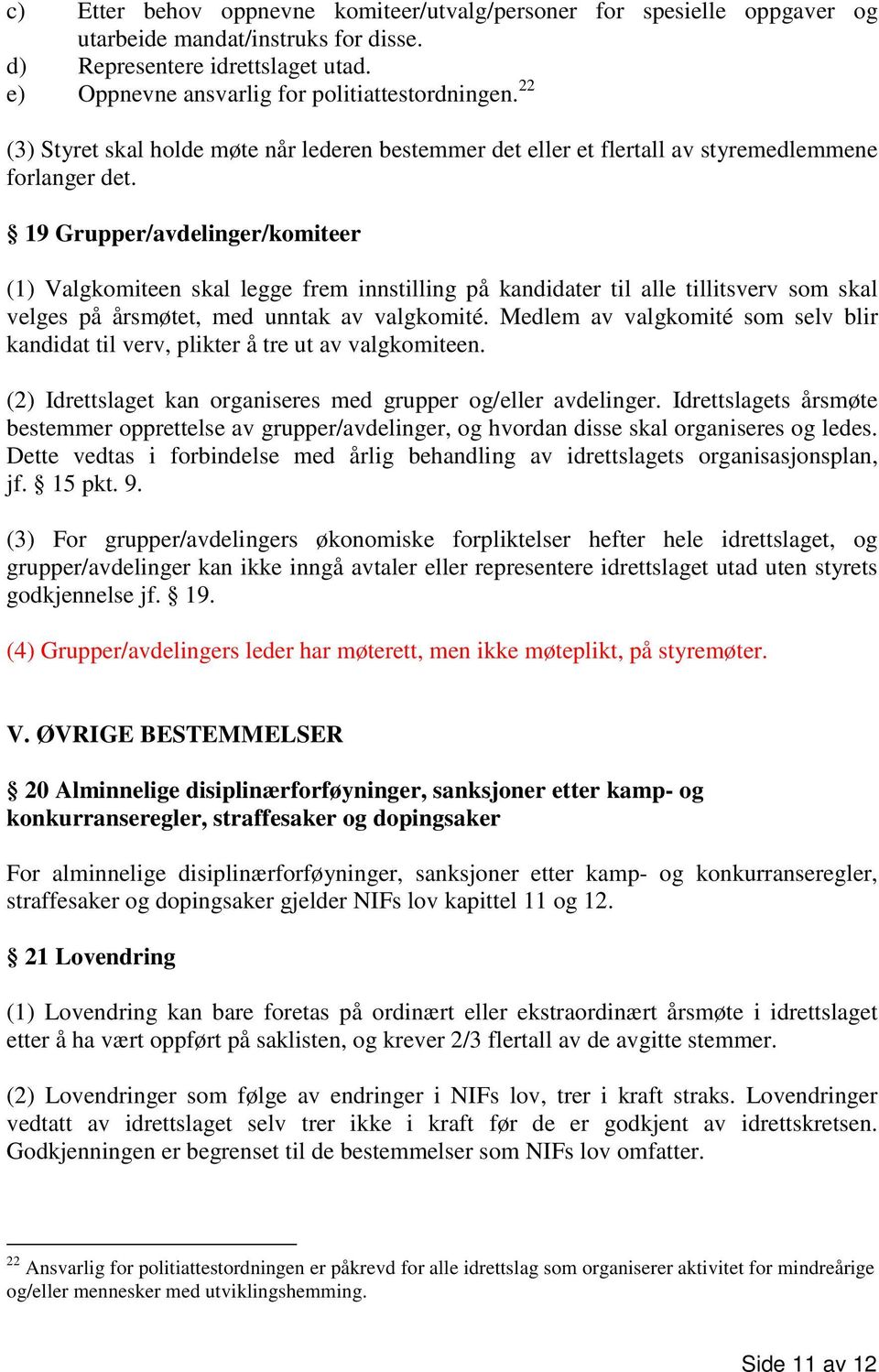 19 Grupper/avdelinger/komiteer (1) Valgkomiteen skal legge frem innstilling på kandidater til alle tillitsverv som skal velges på årsmøtet, med unntak av valgkomité.