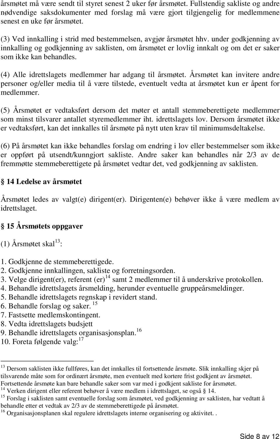 (4) Alle idrettslagets medlemmer har adgang til årsmøtet. Årsmøtet kan invitere andre personer og/eller media til å være tilstede, eventuelt vedta at årsmøtet kun er åpent for medlemmer.