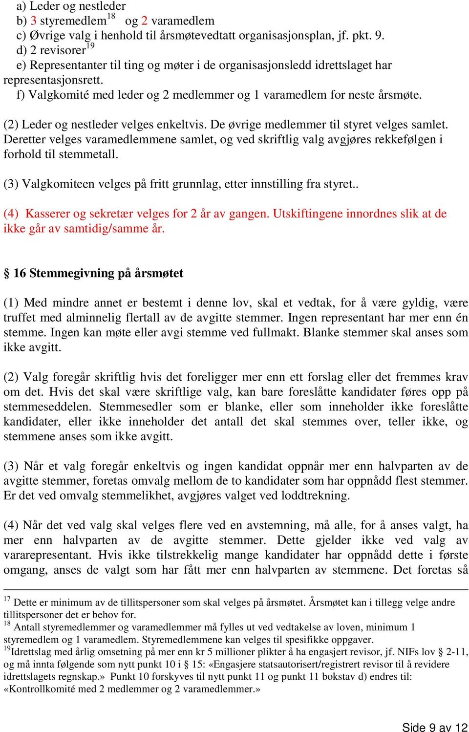 (2) Leder og nestleder velges enkeltvis. De øvrige medlemmer til styret velges samlet. Deretter velges varamedlemmene samlet, og ved skriftlig valg avgjøres rekkefølgen i forhold til stemmetall.