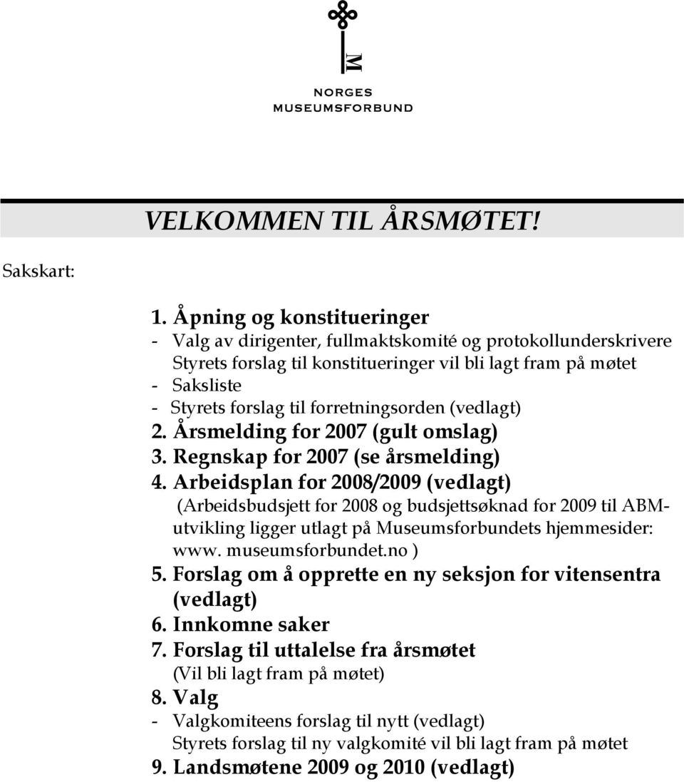 forretningsorden (vedlagt) 2. Årsmelding for 2007 (gult omslag) 3. Regnskap for 2007 (se årsmelding) 4.