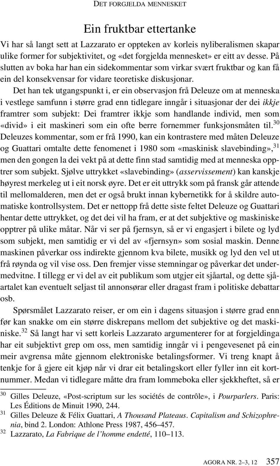 Det han tek utgangspunkt i, er ein observasjon frå Deleuze om at menneska i vestlege samfunn i større grad enn tidlegare inngår i situasjonar der dei ikkje framtrer som subjekt: Dei framtrer ikkje