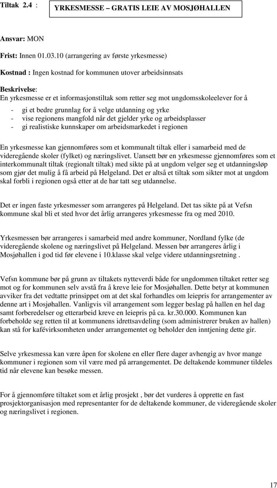 et bedre grunnlag for å velge utdanning og yrke - vise regionens mangfold når det gjelder yrke og arbeidsplasser - gi realistiske kunnskaper om arbeidsmarkedet i regionen En yrkesmesse kan