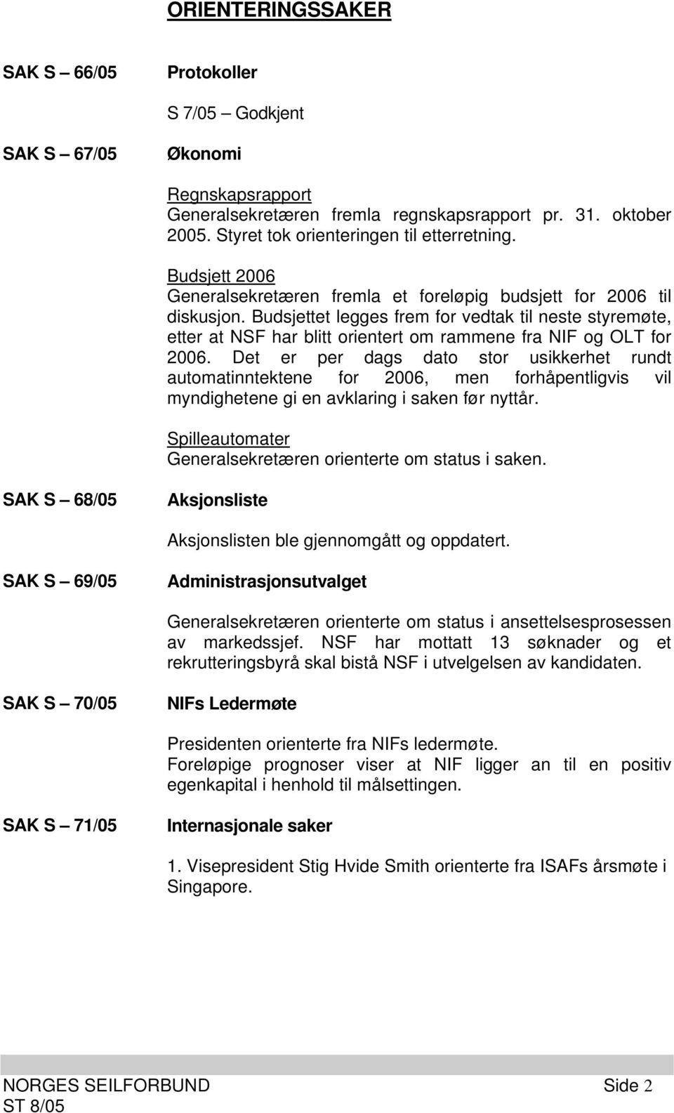 Budsjettet legges frem for vedtak til neste styremøte, etter at NSF har blitt orientert om rammene fra NIF og OLT for 2006.