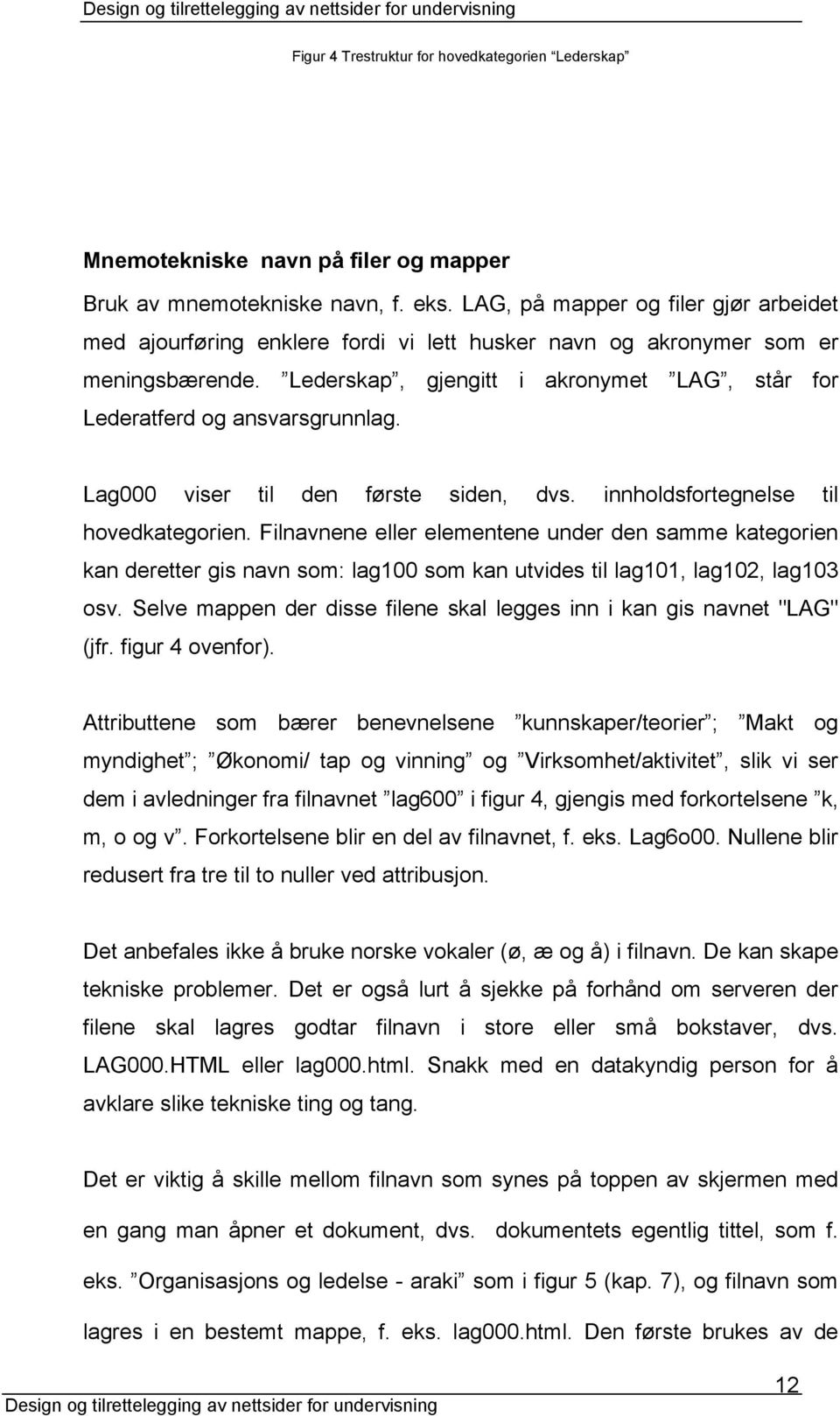 Lederskap, gjengitt i akronymet LAG, står for Lederatferd og ansvarsgrunnlag. Lag000 viser til den første siden, dvs. innholdsfortegnelse til hovedkategorien.