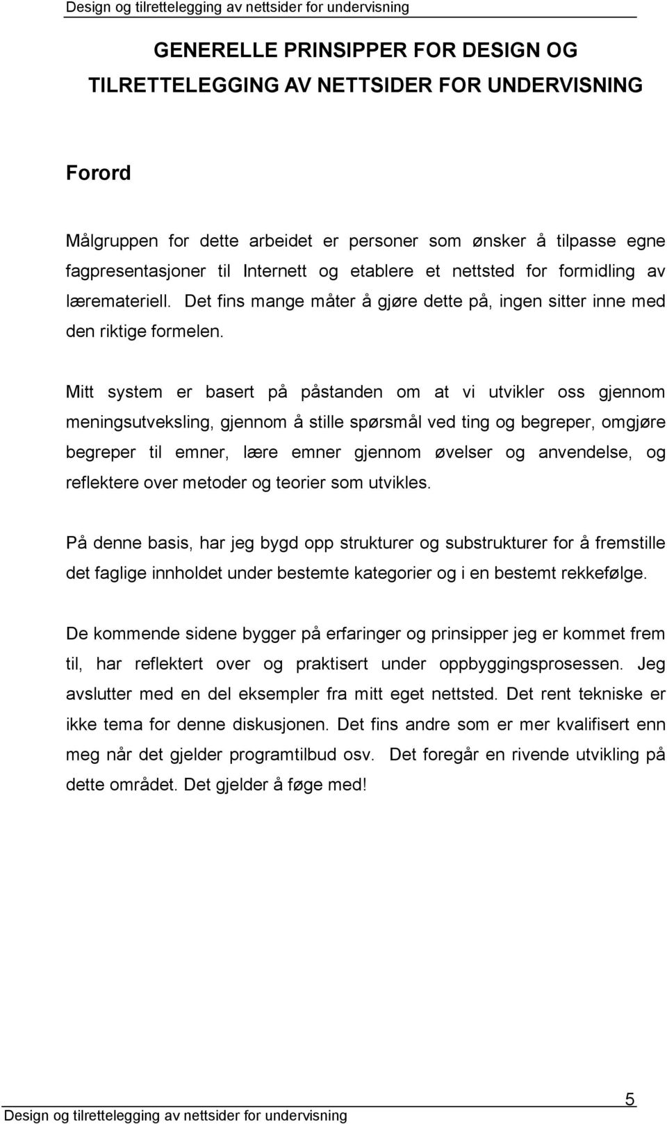 Mitt system er basert på påstanden om at vi utvikler oss gjennom meningsutveksling, gjennom å stille spørsmål ved ting og begreper, omgjøre begreper til emner, lære emner gjennom øvelser og