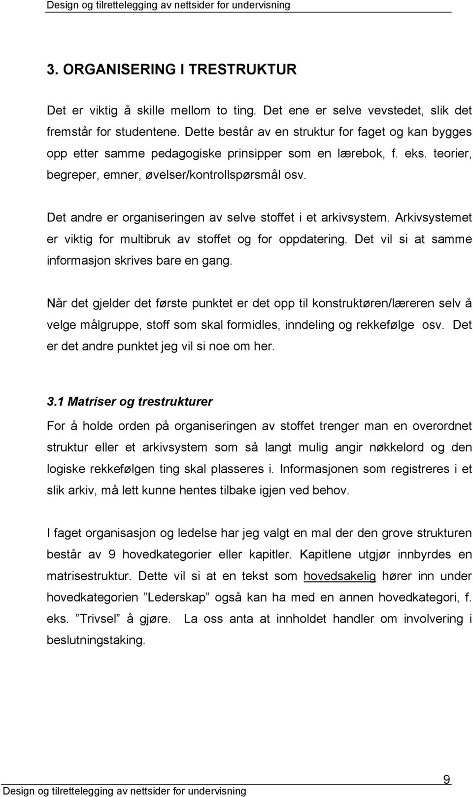 Det andre er organiseringen av selve stoffet i et arkivsystem. Arkivsystemet er viktig for multibruk av stoffet og for oppdatering. Det vil si at samme informasjon skrives bare en gang.