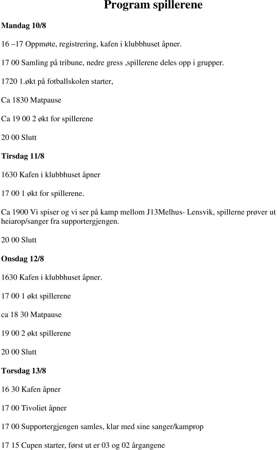 Ca 1900 Vi spiser og vi ser på kamp mellom J13Melhus- Lensvik, spillerne prøver ut heiarop/sanger fra supportergjengen. 20 00 Slutt Onsdag 12/8 1630 Kafen i klubbhuset åpner.