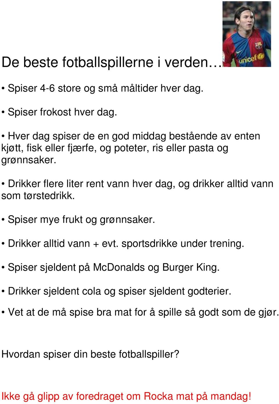 Drikker flere liter rent vann hver dag, og drikker alltid vann som tørstedrikk. Spiser mye frukt og grønnsaker. Drikker alltid vann + evt.