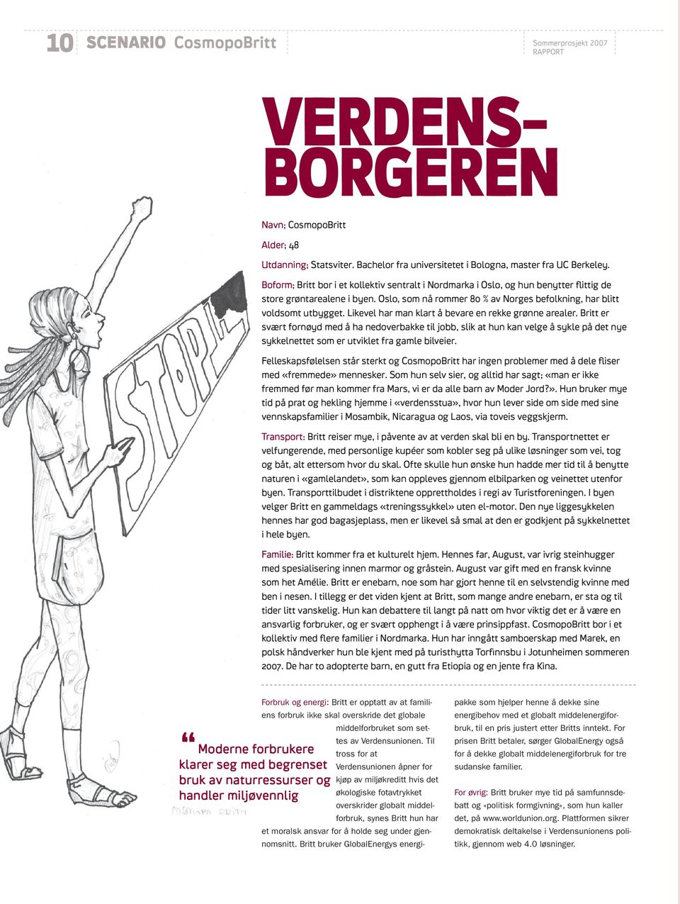 Likevel har man klart å bevare en rekke grønne arealer. Britt er svært fornøyd med å ha nedoverbakke til jobb, slik at hun kan velge å sykle på det nye sykkelnettet som er utviklet fra gamle bilveier.