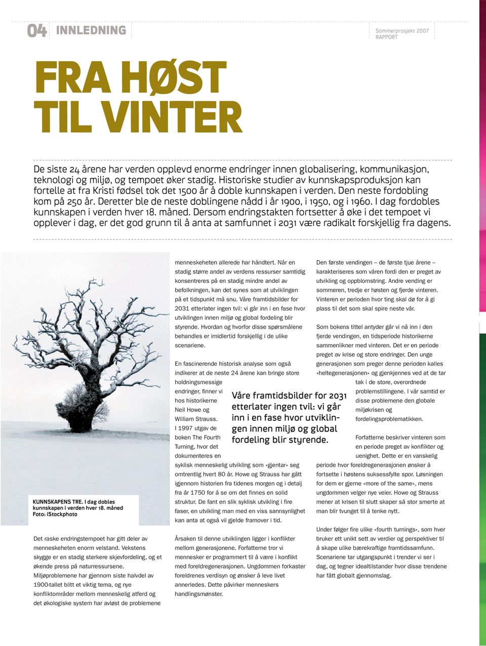 Deretter ble de neste doblingene nådd i år 1900, i 1950, og i 1960. I dag fordobles kunnskapen i verden hver 18. måned.