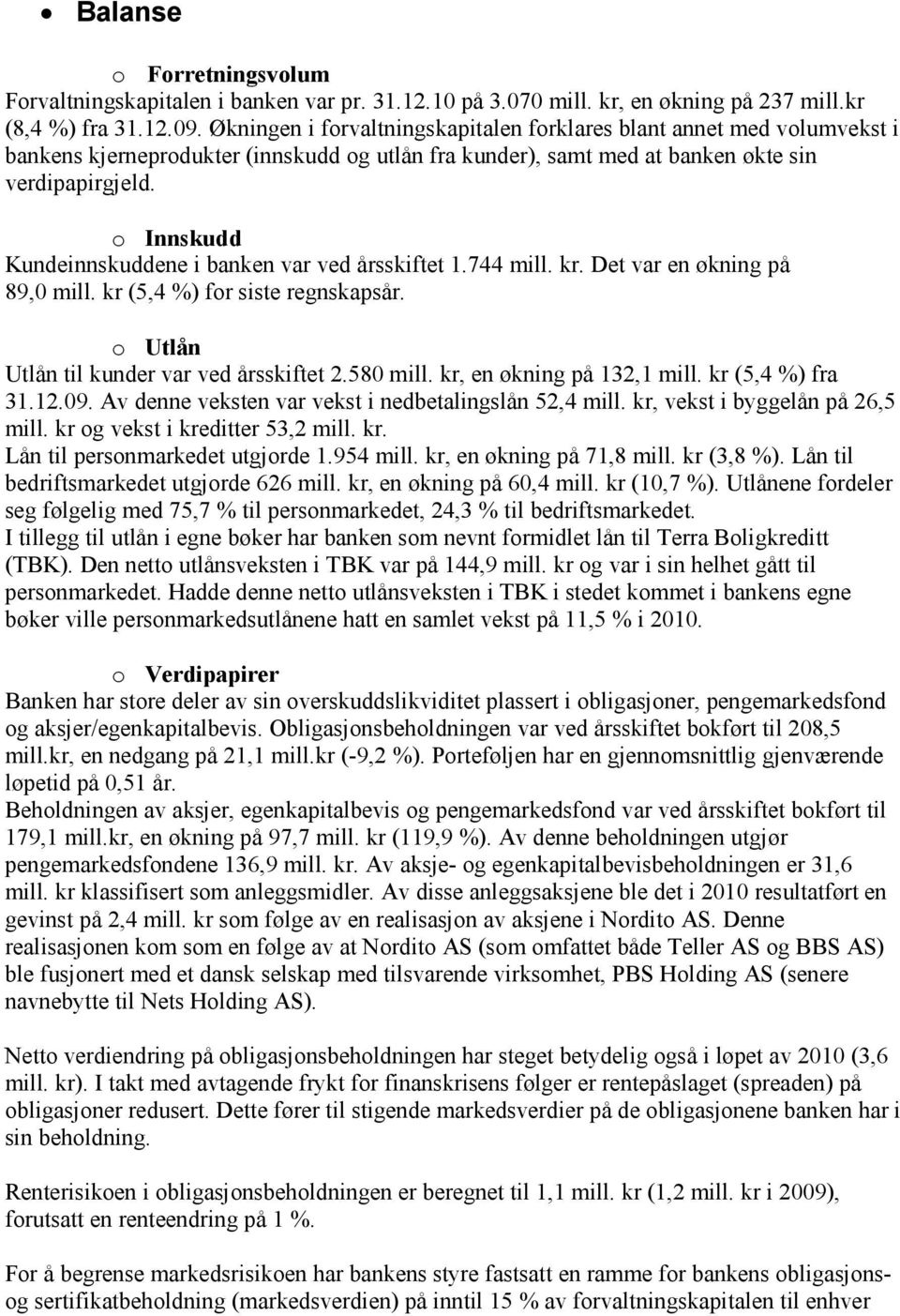 o Innskudd Kundeinnskuddene i banken var ved årsskiftet 1.744 mill. kr. Det var en økning på 89,0 mill. kr (5,4 %) for siste regnskapsår. o Utlån Utlån til kunder var ved årsskiftet 2.580 mill.